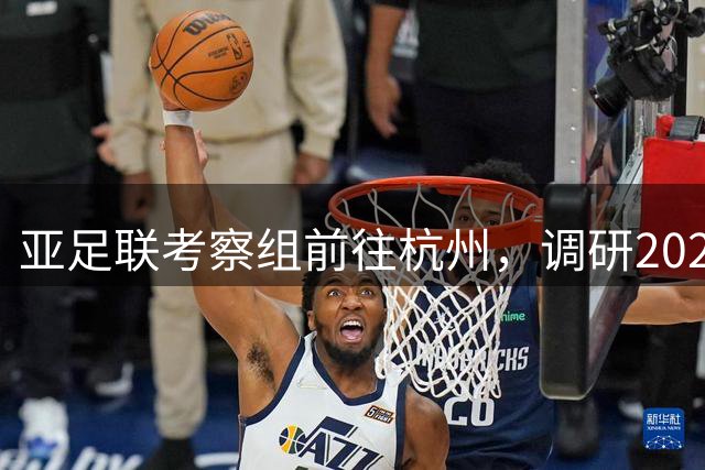 亚足联考察组前往杭州，调研2027年U20亚洲杯筹备情况