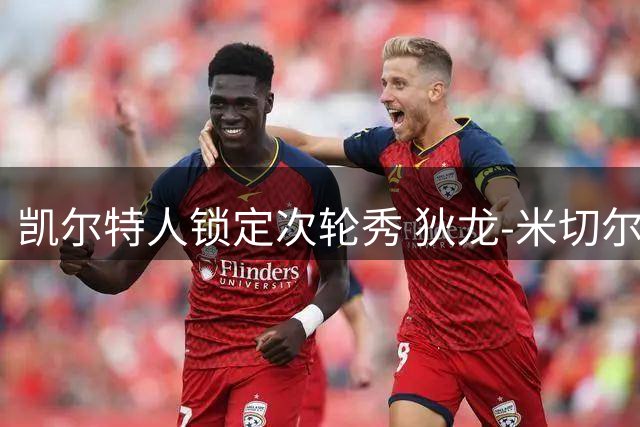 凯尔特人锁定次轮秀 狄龙-米切尔获双向合约机会