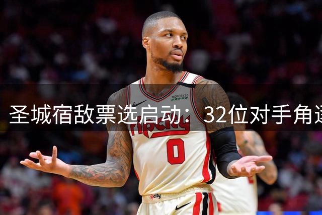 圣城宿敌票选启动：32位对手角逐最让马刺痛恨之人