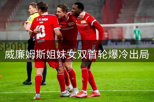 威廉姆斯姐妹女双首轮爆冷出局