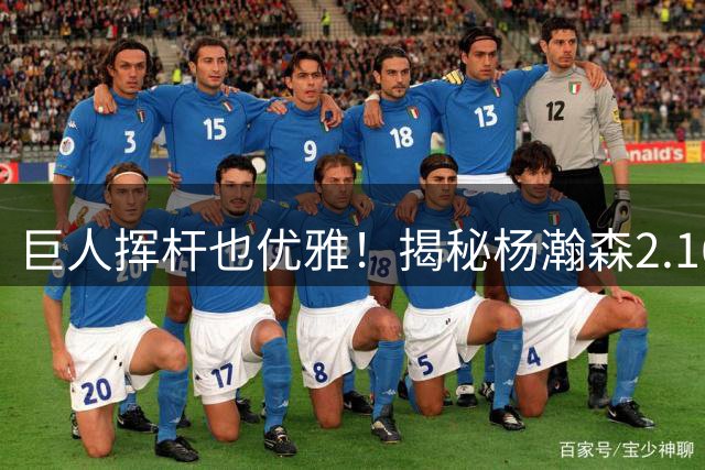巨人挥杆也优雅！揭秘杨瀚森2.16米身高征战高尔夫球场的独特技巧