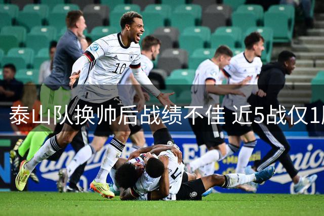 泰山队换帅后战绩不佳 近5战仅1胜跌至中超第六