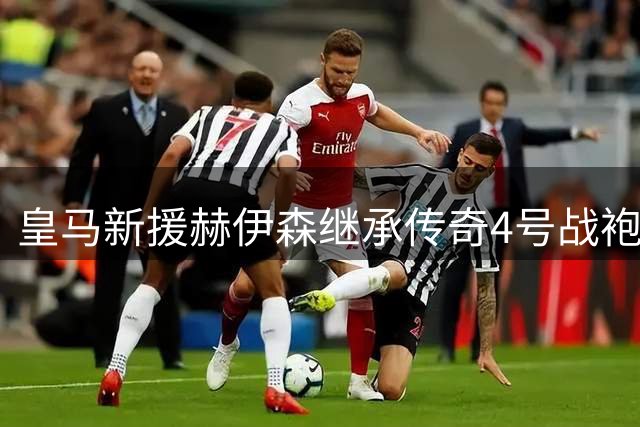 皇马新援赫伊森继承传奇4号战袍 拉莫斯暖心寄语送祝福