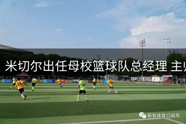 米切尔出任母校篮球队总经理 主帅盛赞其品格与能力