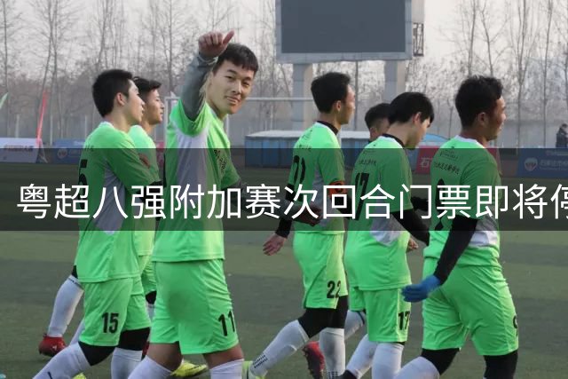 粤超八强附加赛次回合门票即将停售 最新射手助攻榜单出炉