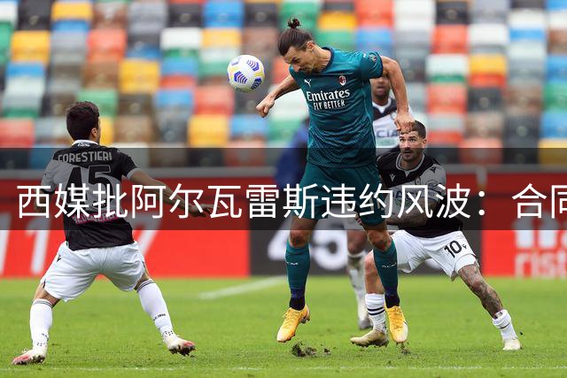西媒批阿尔瓦雷斯违约风波：合同无梦条款 自酿苦果