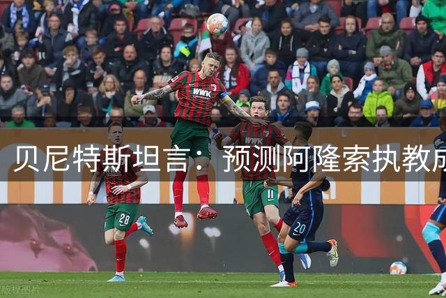 贝尼特斯坦言：预测阿隆索执教成功 意外阿韦洛亚转型