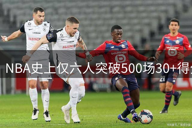 NBA史上仅六人突破500场30+得分纪录