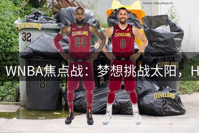 WNBA焦点战：梦想挑战太阳，Howard欲带队延续胜势